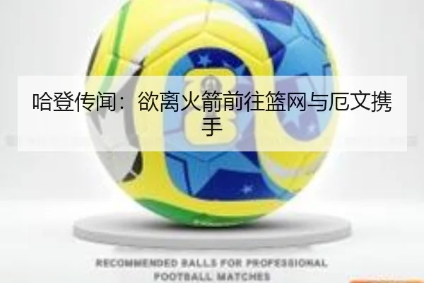 哈登传闻：欲离火箭前往篮网与厄文携手（kai-yunsports）