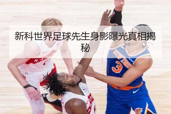 新科世界足球先生身影曝光真相揭秘