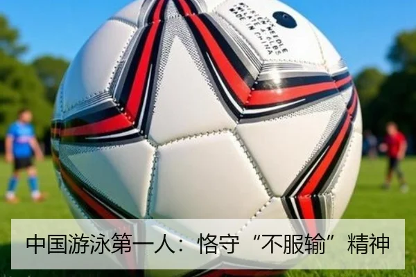 中国游泳第一人：恪守“不服输”精神