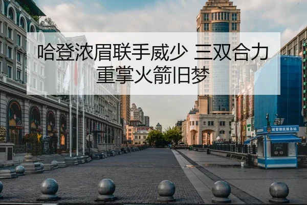 哈登浓眉联手威少 三双合力 重掌火箭旧梦 - kai-yunsports